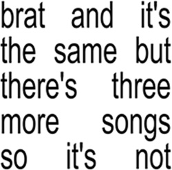 Brat and it’s the same but there’s three more songs so it’s not (cd )