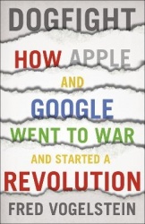 Dogfight - How Apple and Google Went to War and Started a Revolution