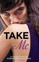 Take Me - A Collection of Submissive Adventures