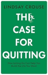 The Case for Quitting - How Letting Go Can Help You Build the Life You Want