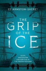 The Grip of the Ice - Scott, Shackleton and Survival in the Frozen Frontier