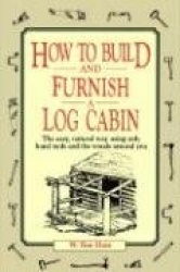 How to Build and Furnish a Log Cabin - The Easy, Natural Way Using Only Hand Tools and the Woods Around You