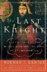 The Last Knight - The Twilight of the Middle Ages and the Birth of the Modern Era