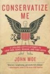 Conservatize Me - A Lifelong Lefty's Attempt to Love God, Guns, Reagan and Toby Keith