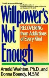 Willpower it Not Enough - Understanding and Recovering from Addictions of Every Kind