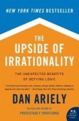 The Upside of Irrationality - The Unexpected Benefits of Defying Logic