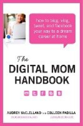 The Digital Mom Handbook - How to Blog, Vlog, Tweet, and Facebook Your Way to a Dream Career at Home