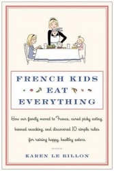 French Kids Eat Everything - How Our Family Moved to France, Cured Picky Eating, Banned Snacking, and Discovered 10 Simple Rules