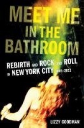 Meet Me in the Bathroom - Rebirth and Rock and Roll in New York City 2001-2011