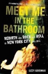 Meet Me in the Bathroom - Rebirth and Rock and Roll in New York City 2001-2011
