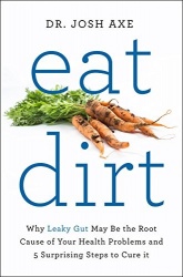 Eat Dirt - Why Leaky Gut May be the Root Cause of Your Health Problems and 5 Surprising Steps to Cure it