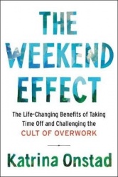 The Weekend Effect - The Life-Changing Benefits of Taking Time Off and Challenging the Cult of Overwork