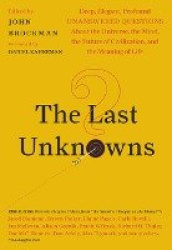 The Last Unknowns - Deep, Elegant, Profound Unanswered Questions About the Universe, the Mind, the Future of Civilization, and t