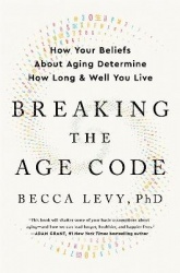 Breaking the Age Code - How Your Beliefs about Aging Determine How Long and Well You Live