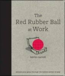 The Red Rubber Ball at Work: Elevate Your Game Through the Hidden Power of Play