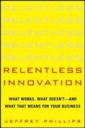 Relentless Innovation: What Works, What Doesn’t--And What That Means For Your Business