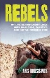 Rebels - My Life Behind Enemy Lines with Warlords, Fanatics and Not-so-Friendly Fire