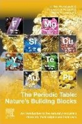 The Periodic Table: Nature's Building Blocks : An Introduction to the Naturally Occurring Elements, Their Origins and Their Uses