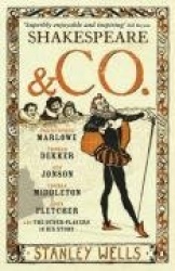 Shakespeare and Co. - Christopher Marlowe, Thomas Dekker, Ben Jonson, Thomas Middleton, John Fletcher and the Other Players in H
