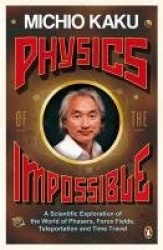 Physics of the Impossible - A Scientific Exploration of the World of Phasers, Force Fields, Teleportation and Time Travel
