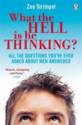What the Hell is He Thinking? - All the Questions You've Ever Asked About Men Answered