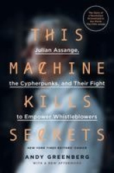 This Machine Kills Secrets - Julian Assange, the Cypherpunks, and Their Fight to Empower Whistleblowers