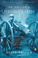 Mr. Gatling's Terrible Marvel - The Gun That Changed Everything and the Misunderstood Genius Who Invented It