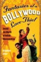 Fantasies of a Bollywood Love Thief - Inside the World of Indian Moviemaking