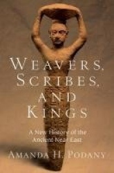 Weavers, Scribes, and Kings - A New History of the Ancient Near East