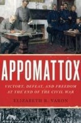 Appomattox - Victory, Defeat, and Freedom at the End of the Civil War
