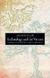 Technology and the Virtues - A Philosophical Guide to a Future Worth Wanting