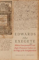Edwards the Exegete - Biblical Interpretation and Anglo-Protestant Culture on the Edge of the Enlightenment