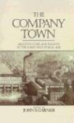 The Company Town - Architecture and Society in the Early Industrial Age