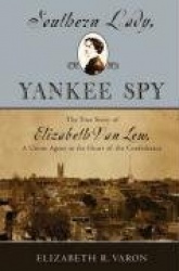 Southern Lady, Yankee Spy - The True Story of Elizabeth Van Lew, a Union Agent in the Heart of the Confederacy