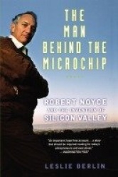 The Man Behind the Microchip - Robert Noyce and the Invention of Silicon Valley