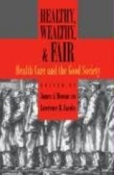 Healthy, Wealthy, and Fair - Health Care and the Good Society
