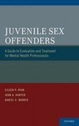 Juvenile Sex Offenders - A Guide to Evaluation and Treatment for Mental Health Professionals