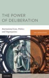 The Power of Deliberation - International Law, Politics and Organizations