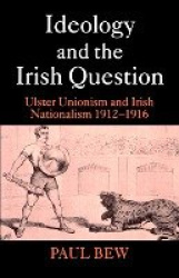 Ideology and the Irish Question - Ulster Unionism and Irish Nationalism 1912-1916