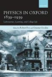 Physics in Oxford, 1839-1939 - Laboratories, Learning and College Life