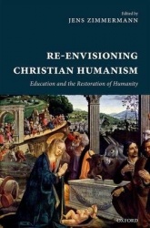 Re-Envisioning Christian Humanism - Education and the Restoration of Humanity