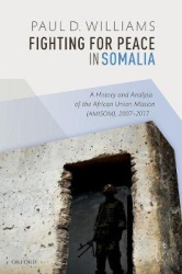 Fighting for Peace in Somalia - A History and Analysis of the African Union Mission (AMISOM), 2007-2017