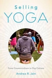 Selling Yoga - From Counterculture to Pop Culture