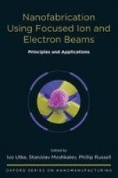 Nanofabrication Using Focused Ion and Electron Beams - Principles and Applications
