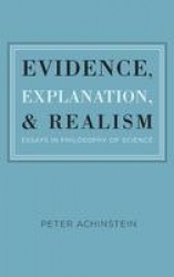 Evidence, Explanation, and Realism - Essays in Philosophy of Science
