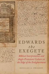 Edwards the Exegete - Biblical Interpretation and Anglo-Protestant Culture on the Edge of the Enlightenment