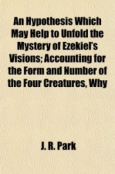 An Hypothesis Which May Help to Unfold the Mystery of Ezekiel's Visions; Accounting for the Form and Number of the Four Creature