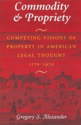 Commodity & Propriety - Competing Visions of Property in American Legal Thought, 1776-1970
