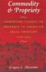 Commodity & Propriety - Competing Visions of Property in American Legal Thought, 1776-1970