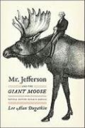 Mr. Jefferson and the Giant Moose - Natural History in Early America